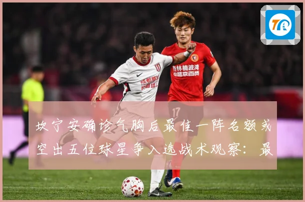 坎宁安确诊气胸后最佳一阵名额或空出五位球星争入选战术观察：最新赛事动态与深度分析