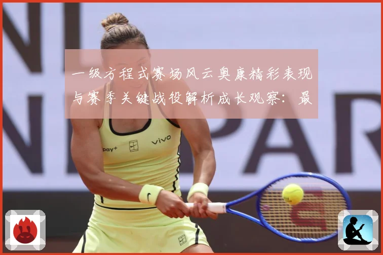一级方程式赛场风云奥康精彩表现与赛季关键战役解析成长观察：最新赛事动态与深度分析