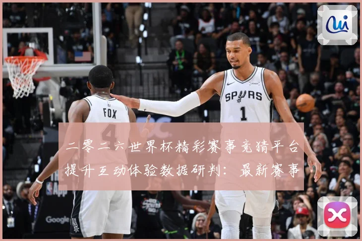 二零二六世界杯精彩赛事竞猜平台提升互动体验数据研判：最新赛事动态与深度分析