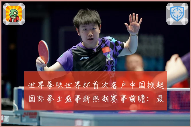 世界拳联世界杯首次落户中国掀起国际拳击盛事新热潮赛事前瞻：最新赛事动态与深度分析