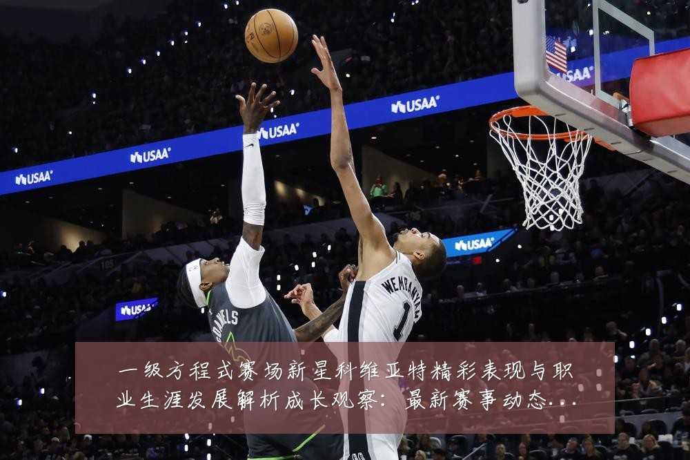 一级方程式赛场新星科维亚特精彩表现与职业生涯发展解析成长观察:最新赛事动态与深度分析