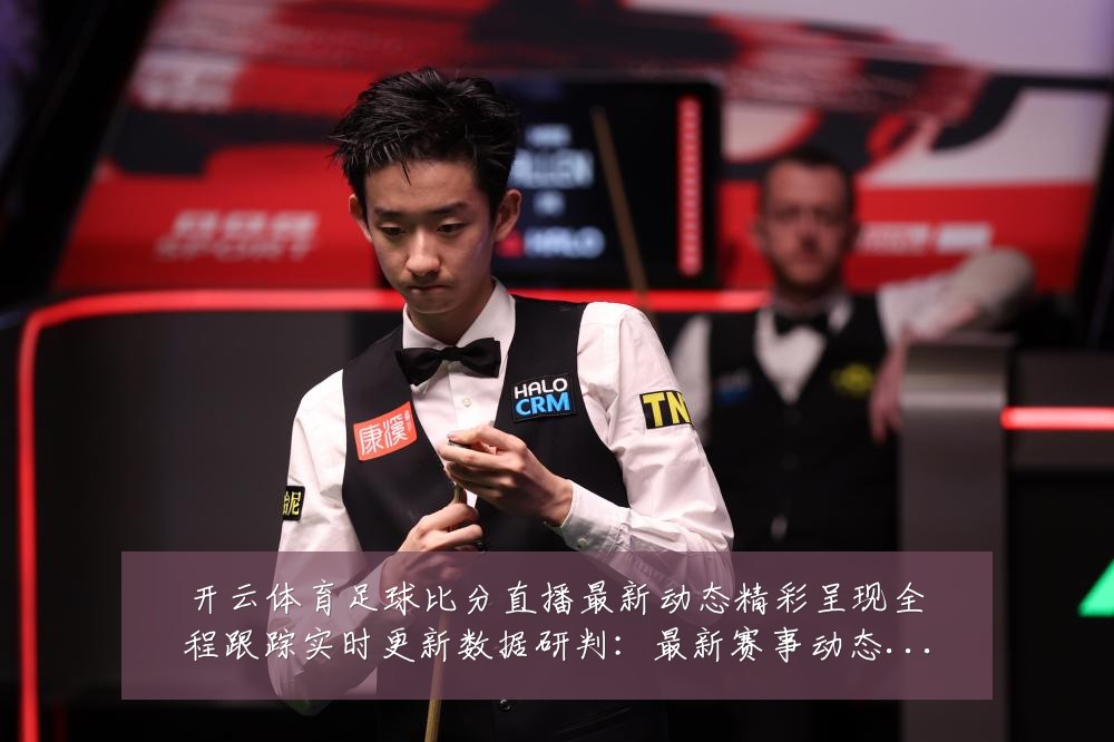 开云体育足球比分直播最新动态精彩呈现全程跟踪实时更新数据研判：最新赛事动态与深度分析