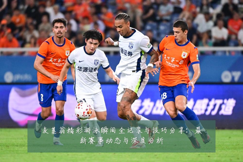 麦基翁精彩游泳瞬间全记录与技巧分享：最新赛事动态与深度分析
